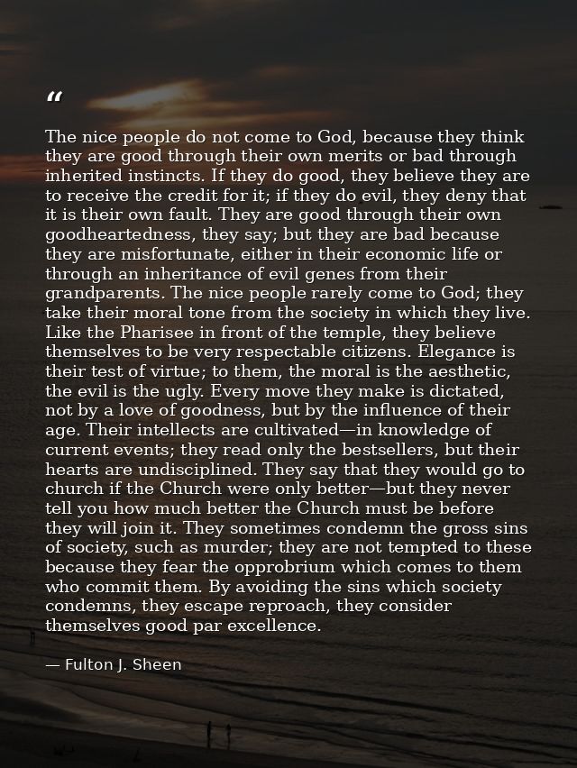 The nice people do not come to God, because they think they are good through their own merits or bad through inherited i — Fulton J. Sheen