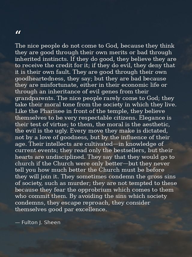 The nice people do not come to God, because they think they are good through their own merits or bad through inherited i — Fulton J. Sheen