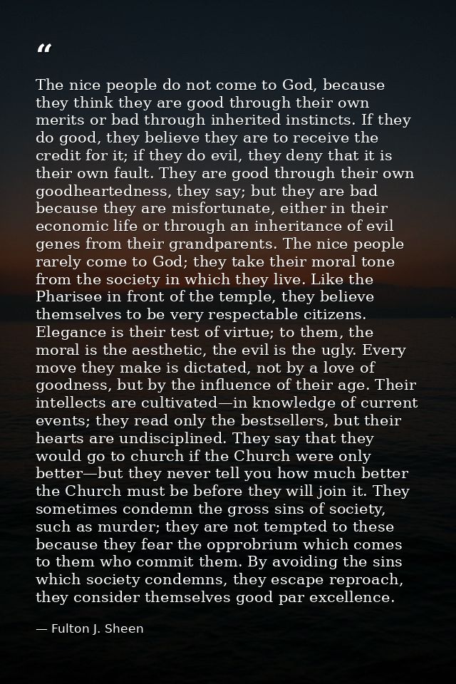 The nice people do not come to God, because they think they are good through their own merits or bad through inherited i — Fulton J. Sheen