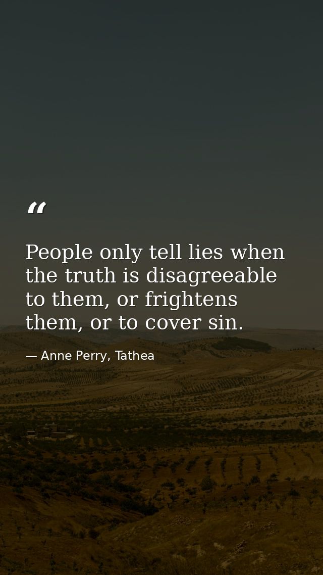 People only tell lies when the truth is disagreeable to them, or frightens them, or to cover sin. — Anne Perry, Tathea