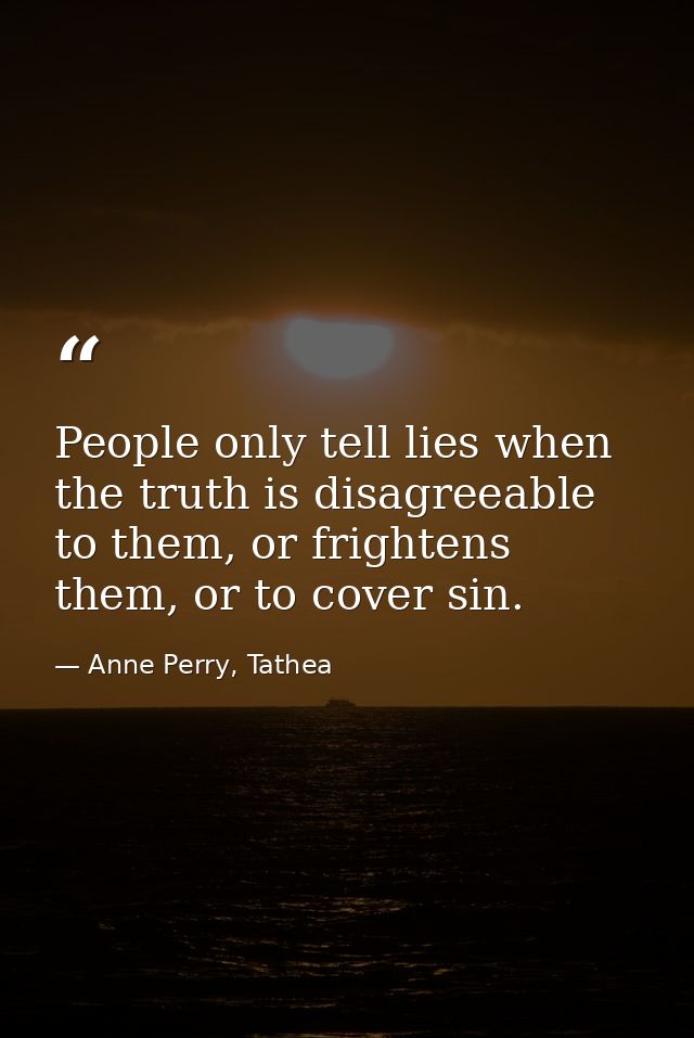 People only tell lies when the truth is disagreeable to them, or frightens them, or to cover sin. — Anne Perry, Tathea