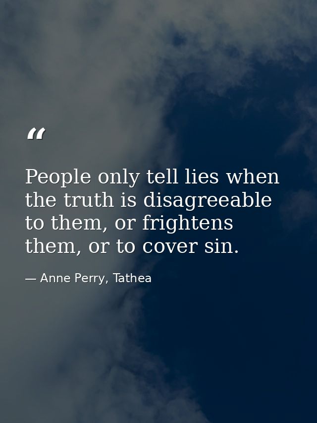 People only tell lies when the truth is disagreeable to them, or frightens them, or to cover sin. — Anne Perry, Tathea