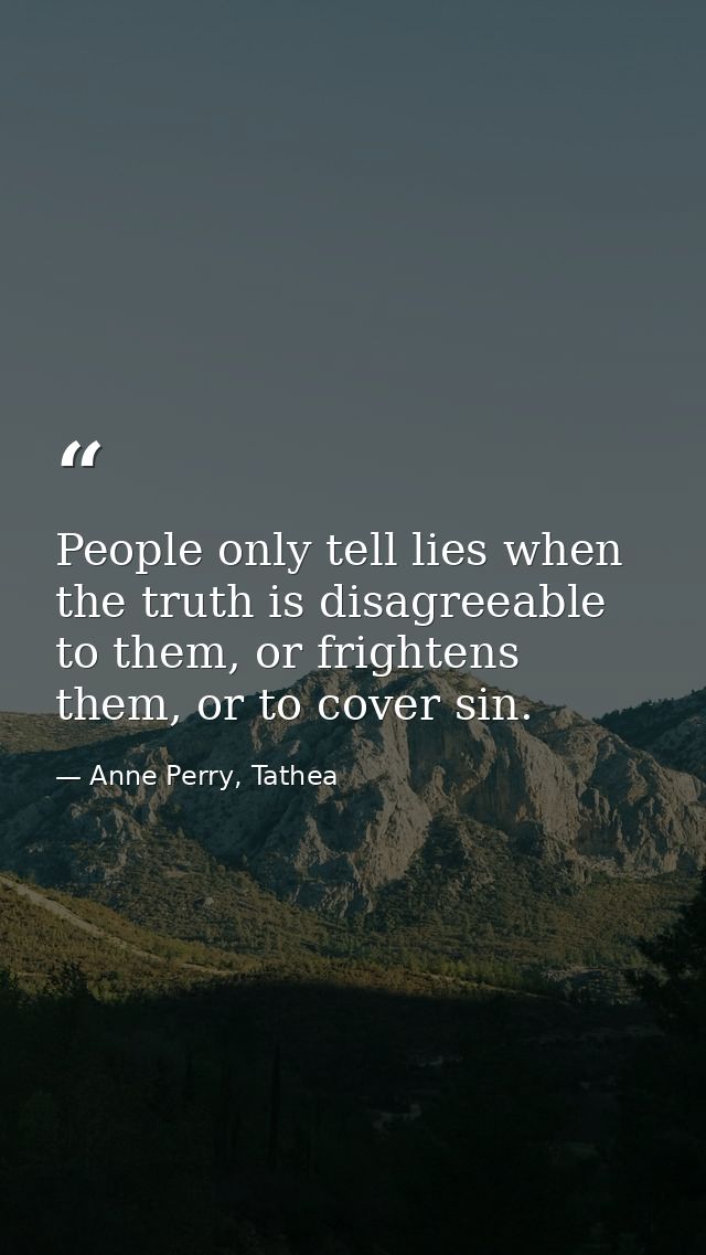 People only tell lies when the truth is disagreeable to them, or frightens them, or to cover sin. — Anne Perry, Tathea