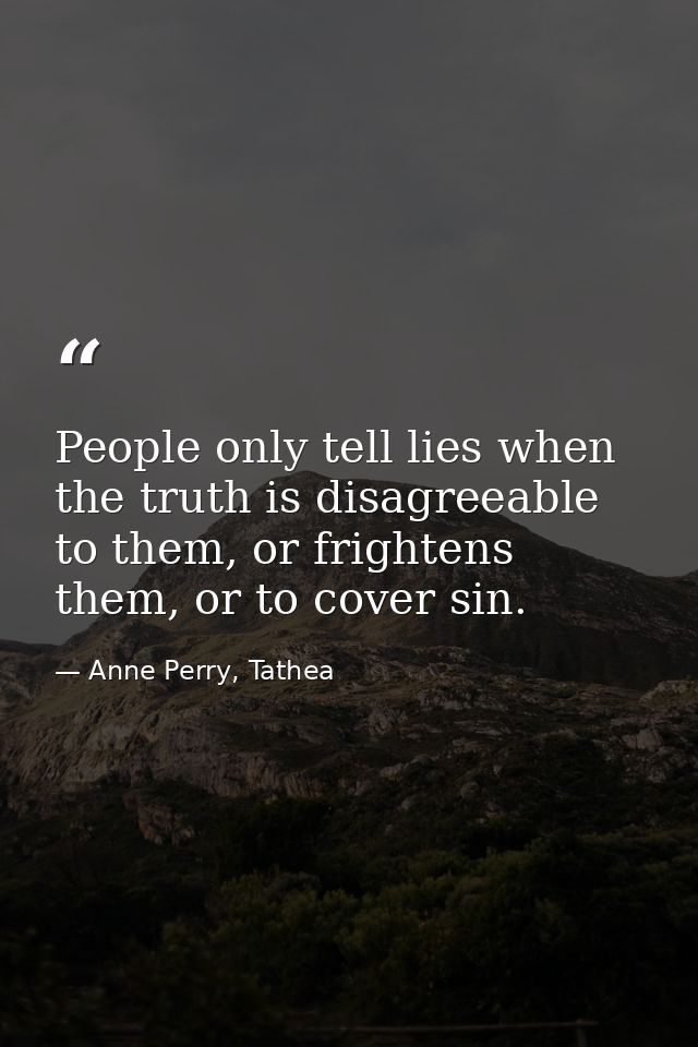 People only tell lies when the truth is disagreeable to them, or frightens them, or to cover sin. — Anne Perry, Tathea