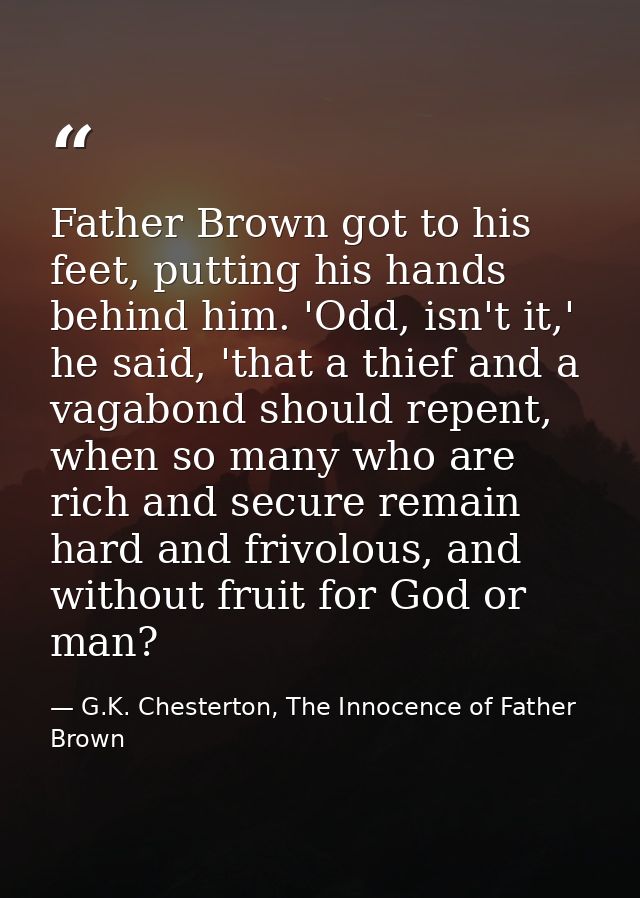 Father Brown got to his feet, putting his hands behind him. 'Odd, isn't it,' he said, 'that a thief and a vagabond shoul — G.K. Chesterton, The Innocence of Father Brown