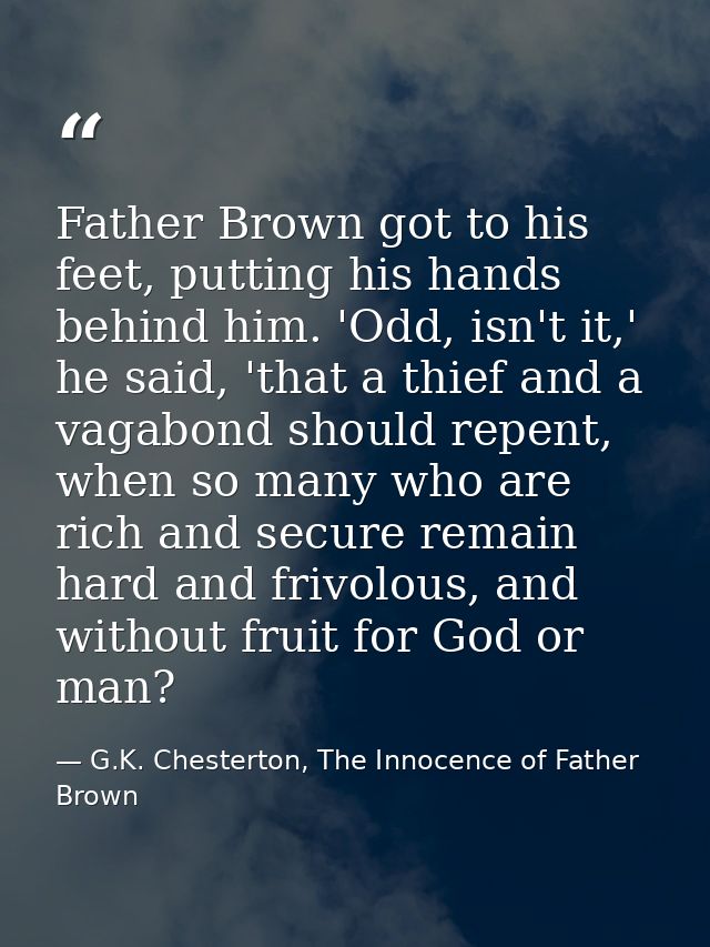 Father Brown got to his feet, putting his hands behind him. 'Odd, isn't it,' he said, 'that a thief and a vagabond shoul — G.K. Chesterton, The Innocence of Father Brown