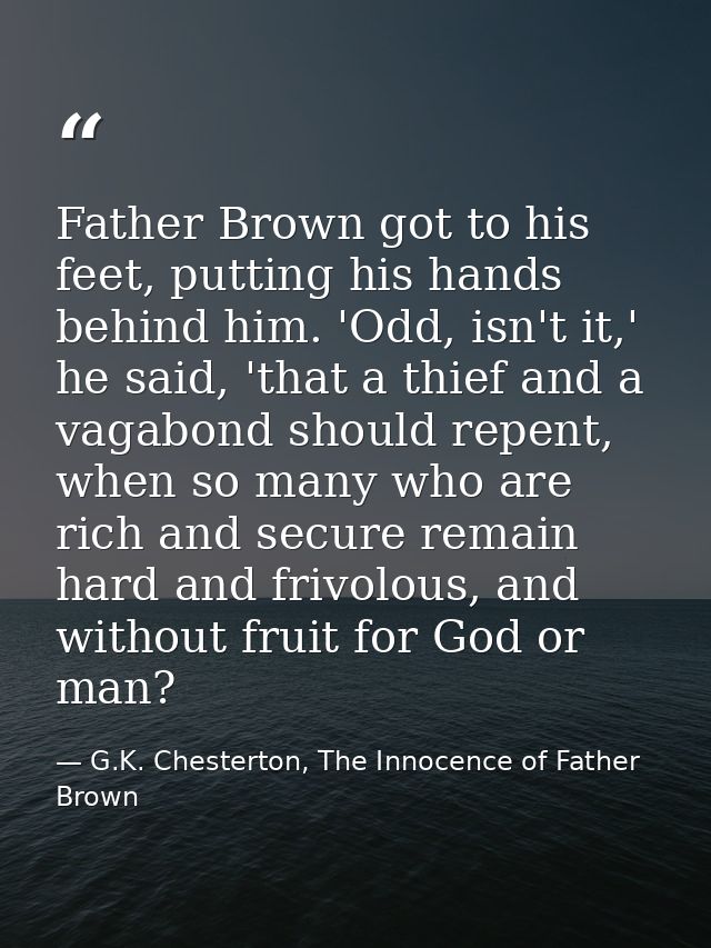 Father Brown got to his feet, putting his hands behind him. 'Odd, isn't it,' he said, 'that a thief and a vagabond shoul — G.K. Chesterton, The Innocence of Father Brown