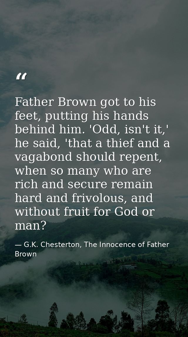 Father Brown got to his feet, putting his hands behind him. 'Odd, isn't it,' he said, 'that a thief and a vagabond shoul — G.K. Chesterton, The Innocence of Father Brown