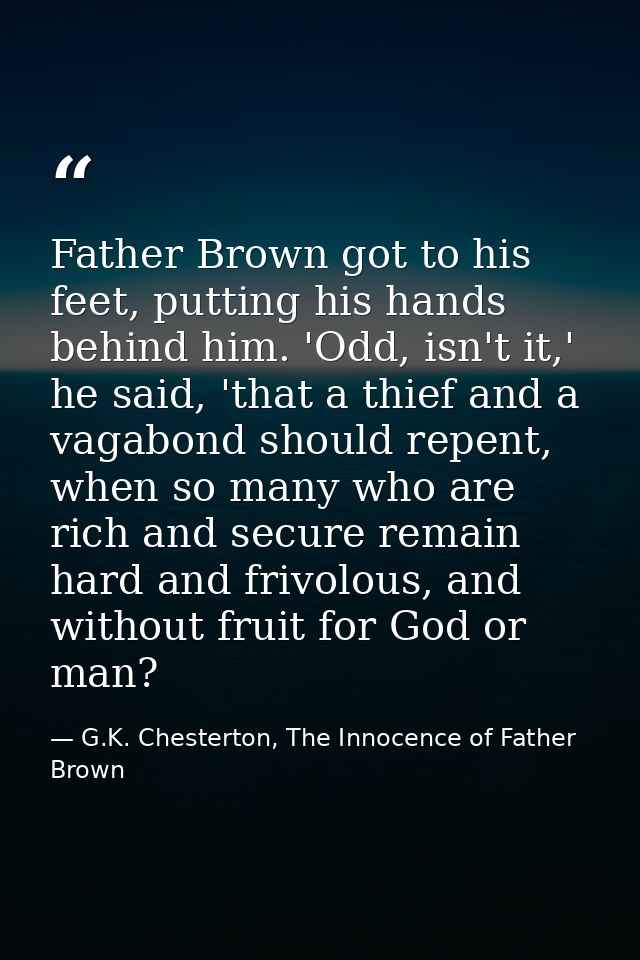 Father Brown got to his feet, putting his hands behind him. 'Odd, isn't it,' he said, 'that a thief and a vagabond shoul — G.K. Chesterton, The Innocence of Father Brown
