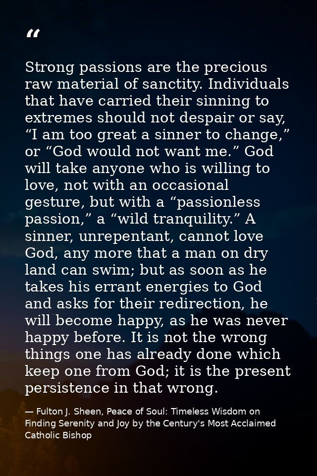 Strong passions are the precious raw material of sanctity. Individuals that have carried their sinning to extremes shoul — Fulton J. Sheen, Peace of Soul: Timeless Wisdom on Finding Serenity and Joy by the Century's Most Acclaimed Catholic Bishop