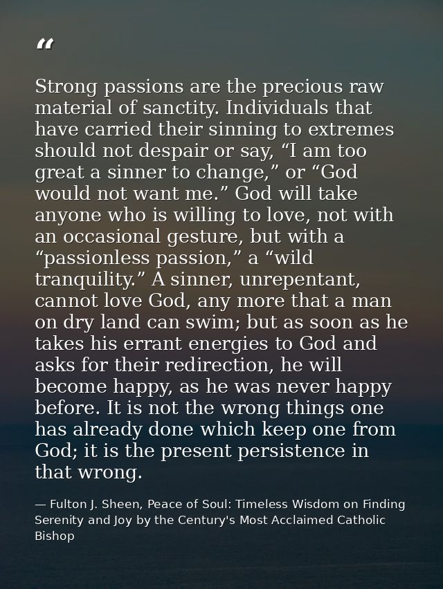 Strong passions are the precious raw material of sanctity. Individuals that have carried their sinning to extremes shoul — Fulton J. Sheen, Peace of Soul: Timeless Wisdom on Finding Serenity and Joy by the Century's Most Acclaimed Catholic Bishop