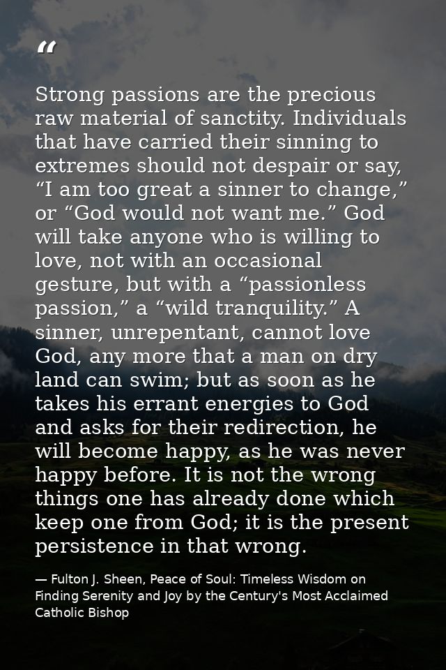 Strong passions are the precious raw material of sanctity. Individuals that have carried their sinning to extremes shoul — Fulton J. Sheen, Peace of Soul: Timeless Wisdom on Finding Serenity and Joy by the Century's Most Acclaimed Catholic Bishop