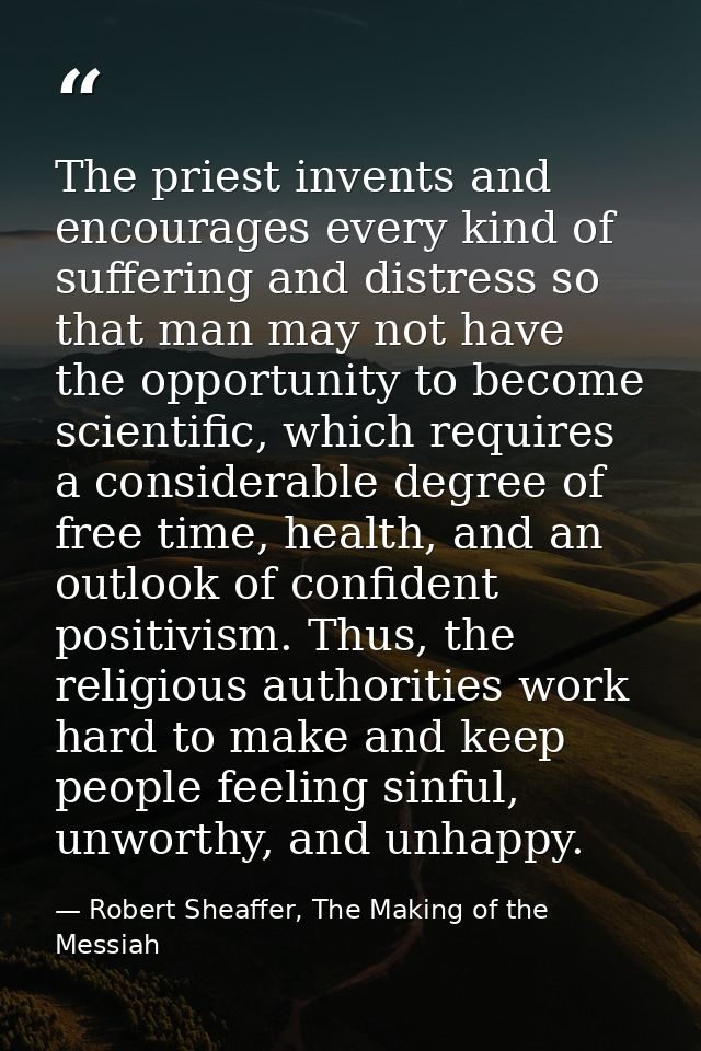 The priest invents and encourages every kind of suffering and distress so that man may not have the opportunity to becom — Robert Sheaffer, The Making of the Messiah