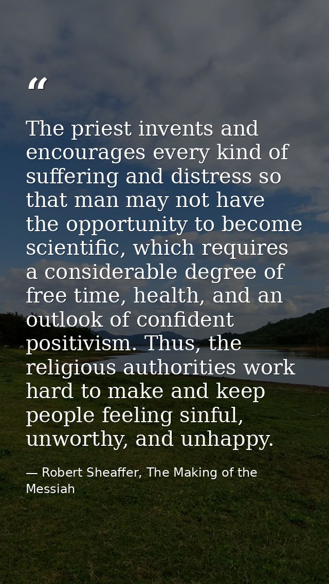 The priest invents and encourages every kind of suffering and distress so that man may not have the opportunity to becom — Robert Sheaffer, The Making of the Messiah