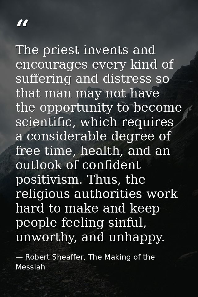 The priest invents and encourages every kind of suffering and distress so that man may not have the opportunity to becom — Robert Sheaffer, The Making of the Messiah
