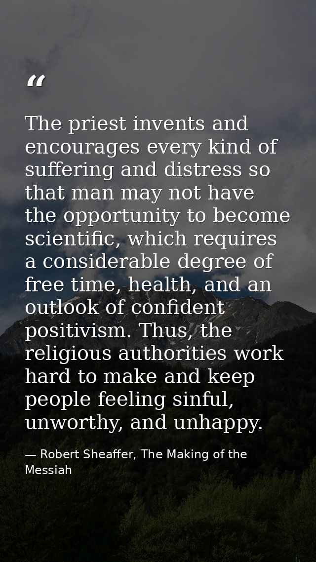 The priest invents and encourages every kind of suffering and distress so that man may not have the opportunity to becom — Robert Sheaffer, The Making of the Messiah