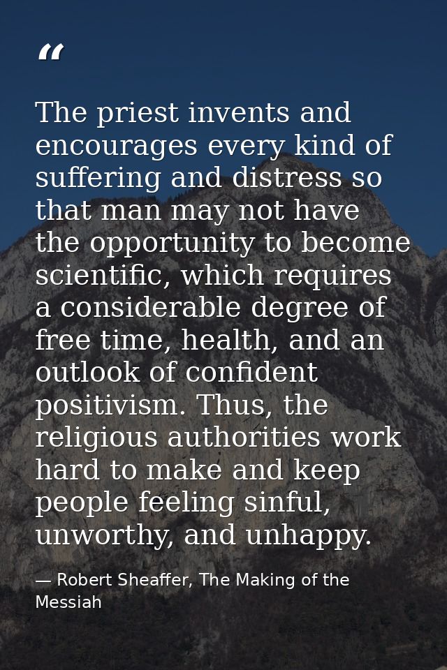 The priest invents and encourages every kind of suffering and distress so that man may not have the opportunity to becom — Robert Sheaffer, The Making of the Messiah