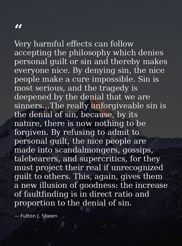 Very harmful effects can follow accepting the philosophy which denies personal guilt or sin and thereby makes everyone n — Fulton J. Sheen