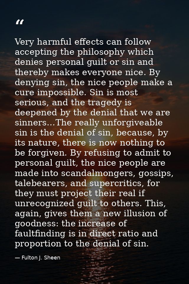 Very harmful effects can follow accepting the philosophy which denies personal guilt or sin and thereby makes everyone n — Fulton J. Sheen
