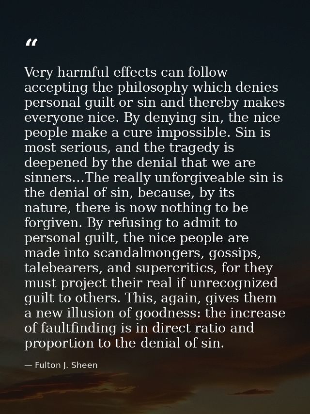 Very harmful effects can follow accepting the philosophy which denies personal guilt or sin and thereby makes everyone n — Fulton J. Sheen