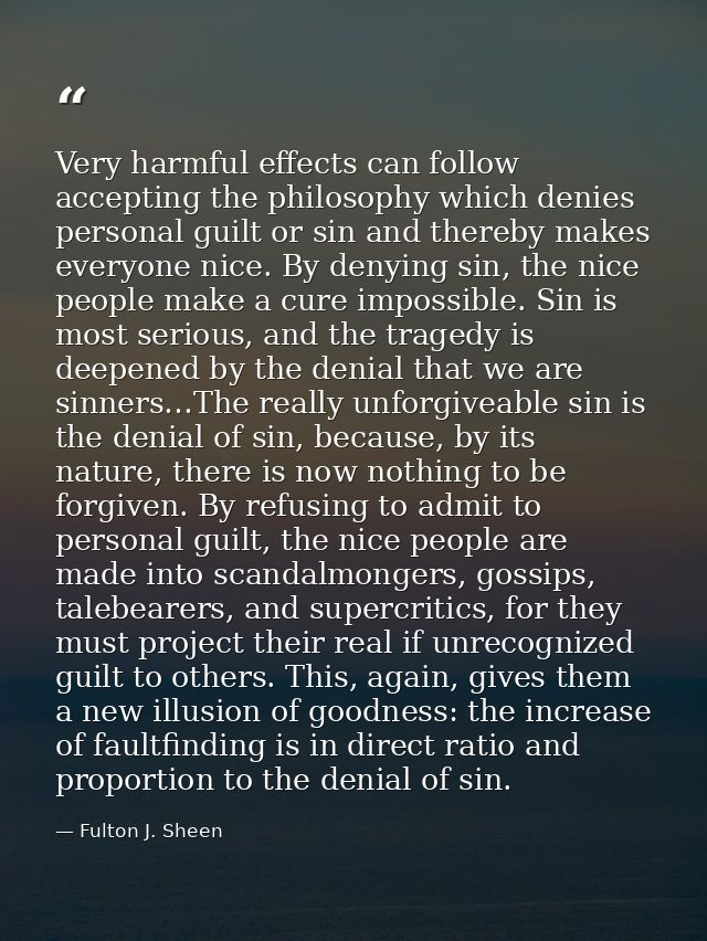 Very harmful effects can follow accepting the philosophy which denies personal guilt or sin and thereby makes everyone n — Fulton J. Sheen
