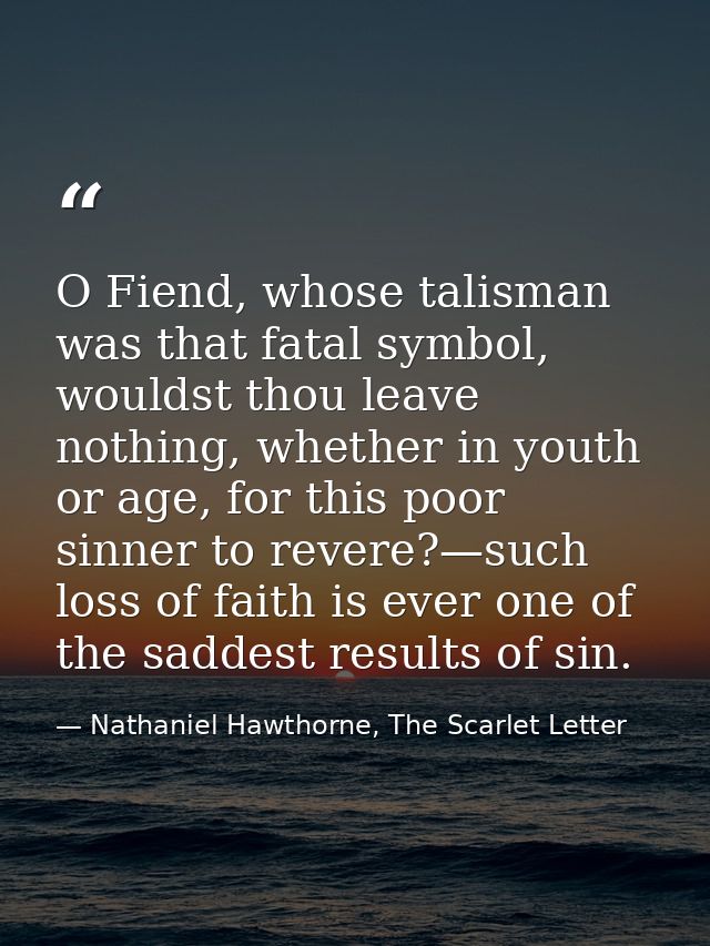 O Fiend, whose talisman was that fatal symbol, wouldst thou leave nothing, whether in youth or age, for this poor sinner — Nathaniel Hawthorne, The Scarlet Letter