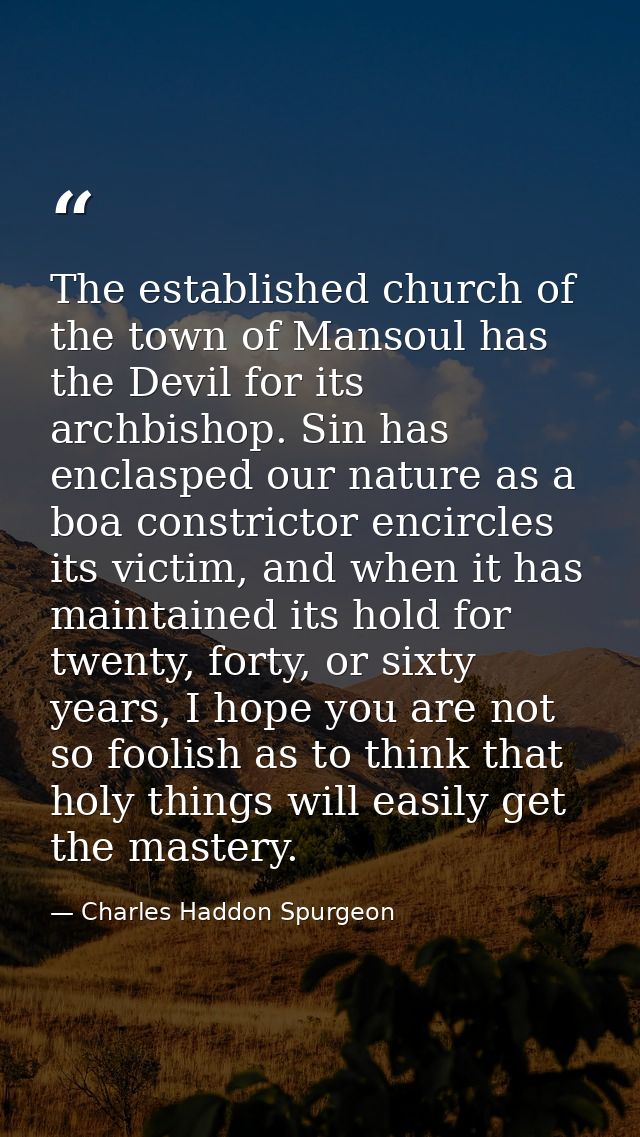 The established church of the town of Mansoul has the Devil for its archbishop. Sin has enclasped our nature as a boa co — Charles Haddon Spurgeon