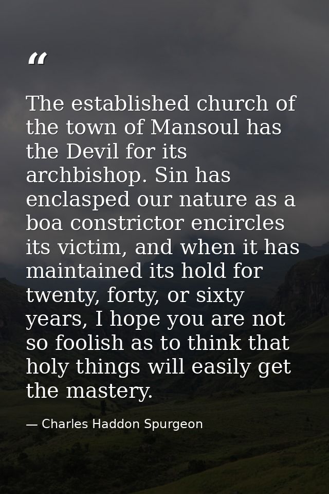 The established church of the town of Mansoul has the Devil for its archbishop. Sin has enclasped our nature as a boa co — Charles Haddon Spurgeon