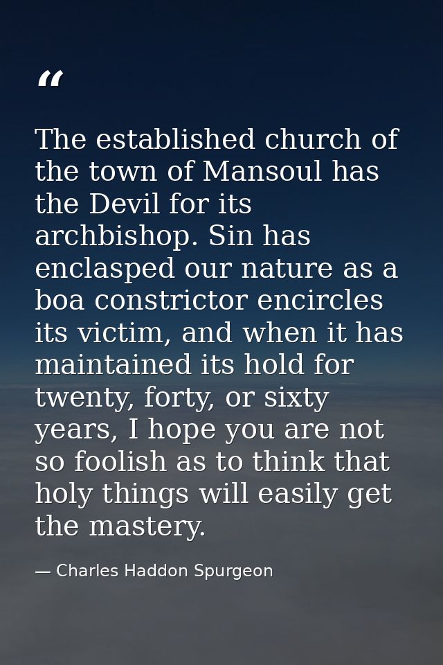 The established church of the town of Mansoul has the Devil for its archbishop. Sin has enclasped our nature as a boa co — Charles Haddon Spurgeon