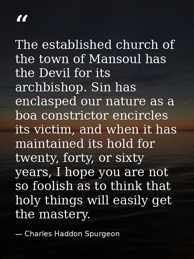 The established church of the town of Mansoul has the Devil for its archbishop. Sin has enclasped our nature as a boa co — Charles Haddon Spurgeon