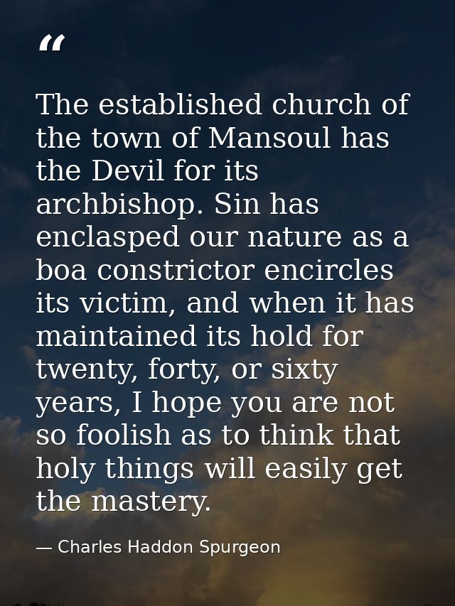 The established church of the town of Mansoul has the Devil for its archbishop. Sin has enclasped our nature as a boa co — Charles Haddon Spurgeon