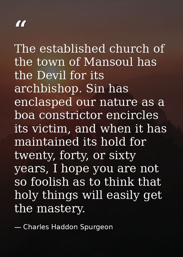 The established church of the town of Mansoul has the Devil for its archbishop. Sin has enclasped our nature as a boa co — Charles Haddon Spurgeon