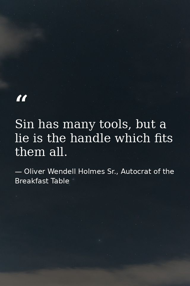 Sin has many tools, but a lie is the handle which fits them all. — Oliver Wendell Holmes Sr., Autocrat of the Breakfast Table