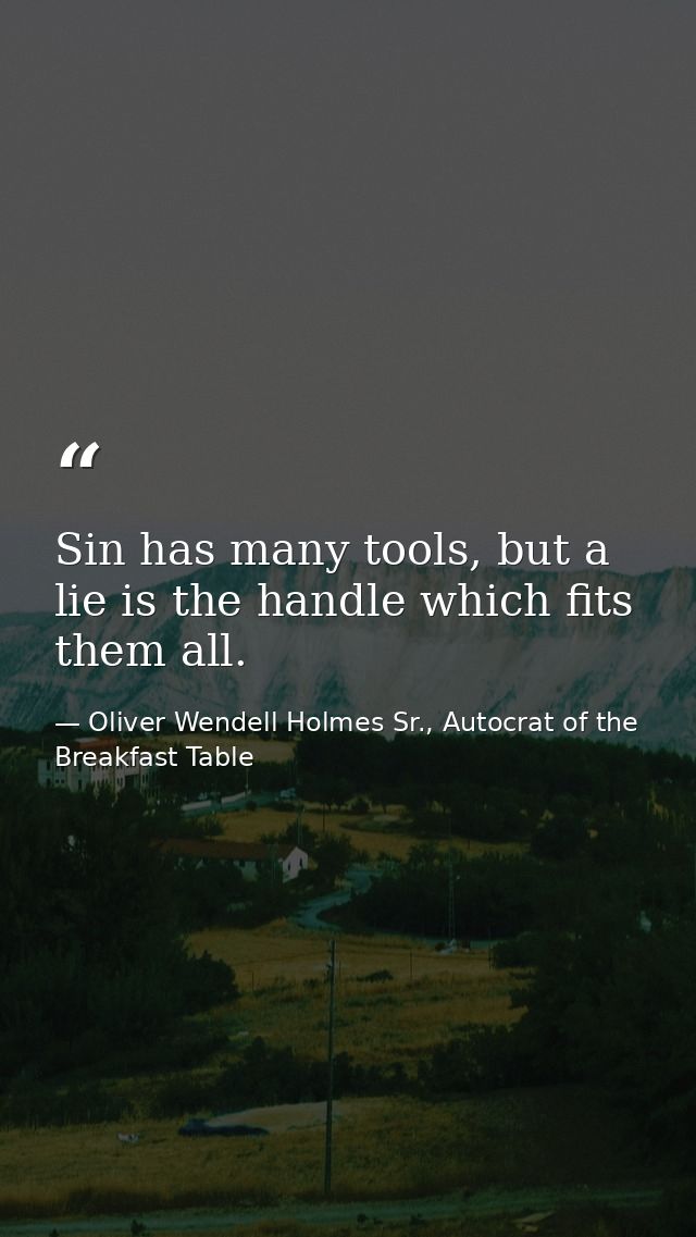 Sin has many tools, but a lie is the handle which fits them all. — Oliver Wendell Holmes Sr., Autocrat of the Breakfast Table
