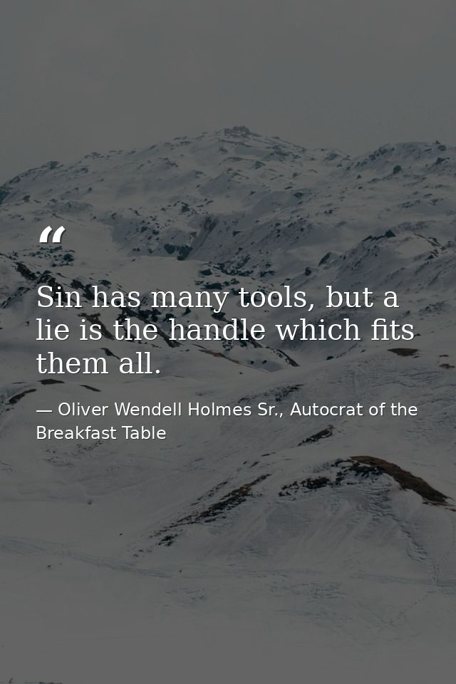 Sin has many tools, but a lie is the handle which fits them all. — Oliver Wendell Holmes Sr., Autocrat of the Breakfast Table