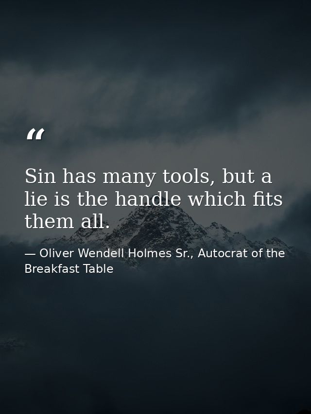 Sin has many tools, but a lie is the handle which fits them all. — Oliver Wendell Holmes Sr., Autocrat of the Breakfast Table