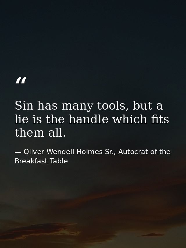 Sin has many tools, but a lie is the handle which fits them all. — Oliver Wendell Holmes Sr., Autocrat of the Breakfast Table