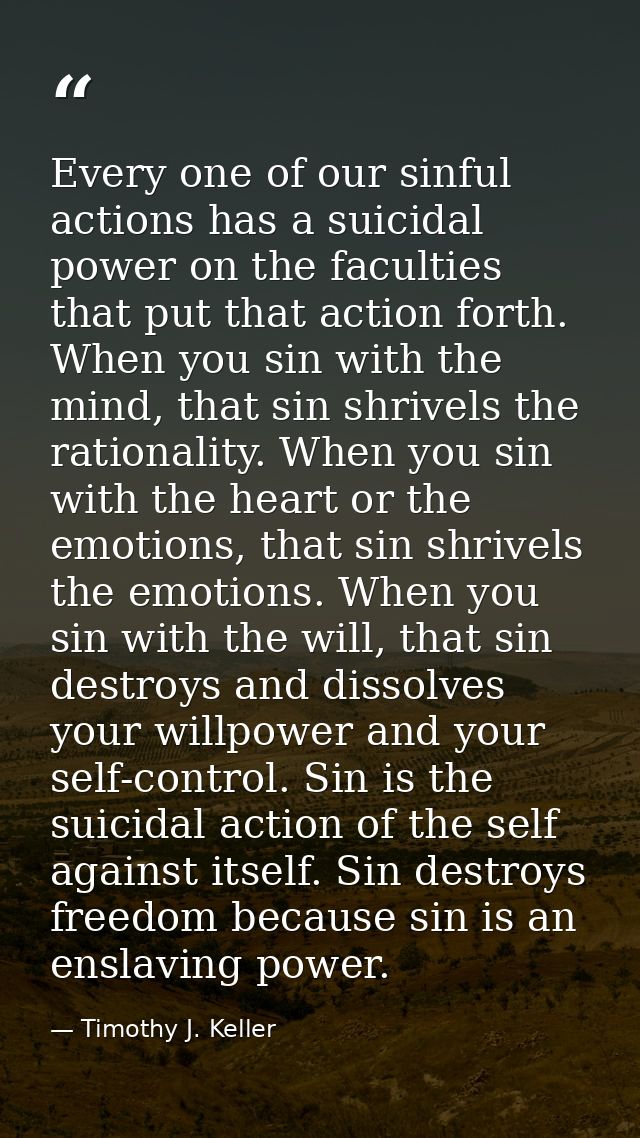 Every one of our sinful actions has a suicidal power on the faculties that put that action forth. When you sin with the  — Timothy J. Keller