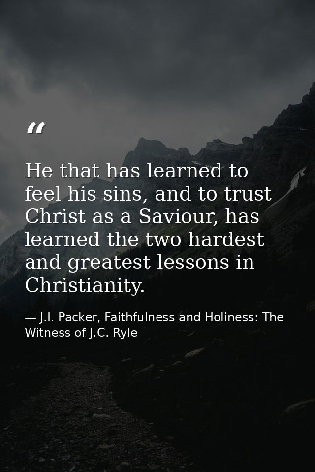 He that has learned to feel his sins, and to trust Christ as a Saviour, has learned the two hardest and greatest lessons — J.I. Packer, Faithfulness and Holiness: The Witness of J.C. Ryle