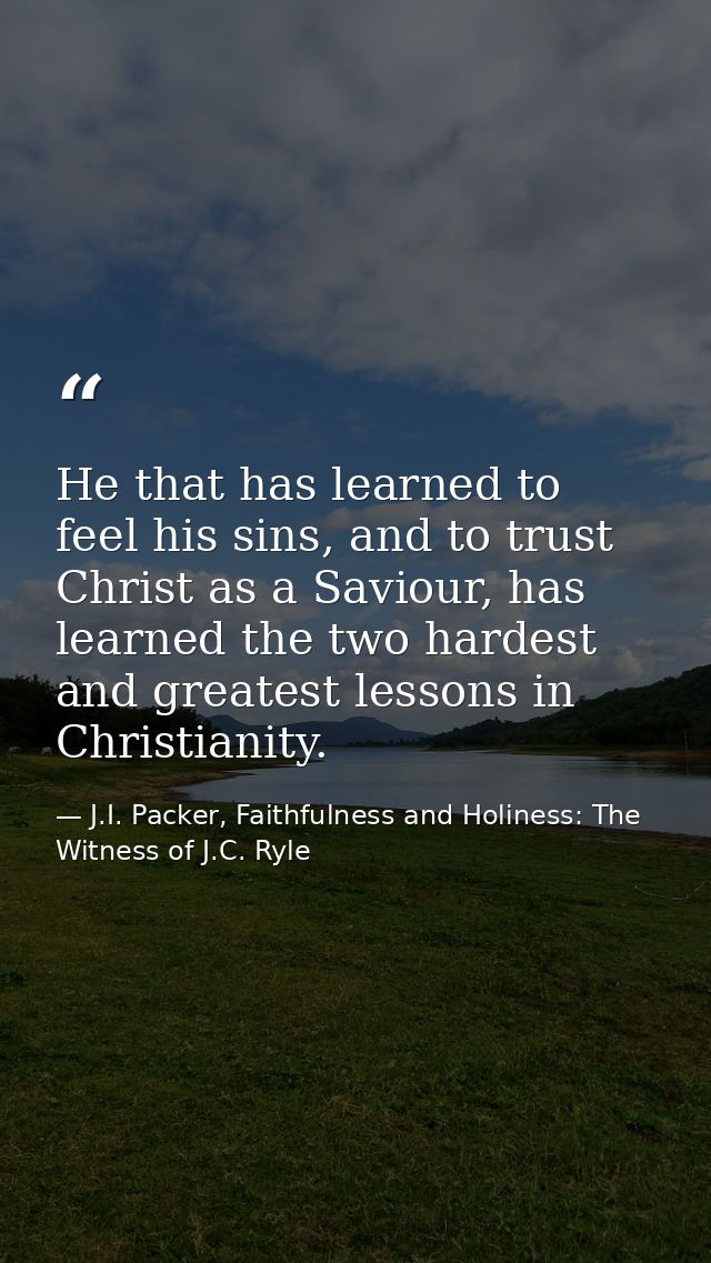 He that has learned to feel his sins, and to trust Christ as a Saviour, has learned the two hardest and greatest lessons — J.I. Packer, Faithfulness and Holiness: The Witness of J.C. Ryle