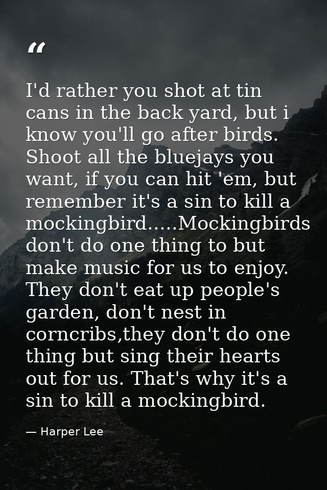 I'd rather you shot at tin cans in the back yard, but i know you'll go after birds. Shoot all the bluejays you want, if  — Harper Lee