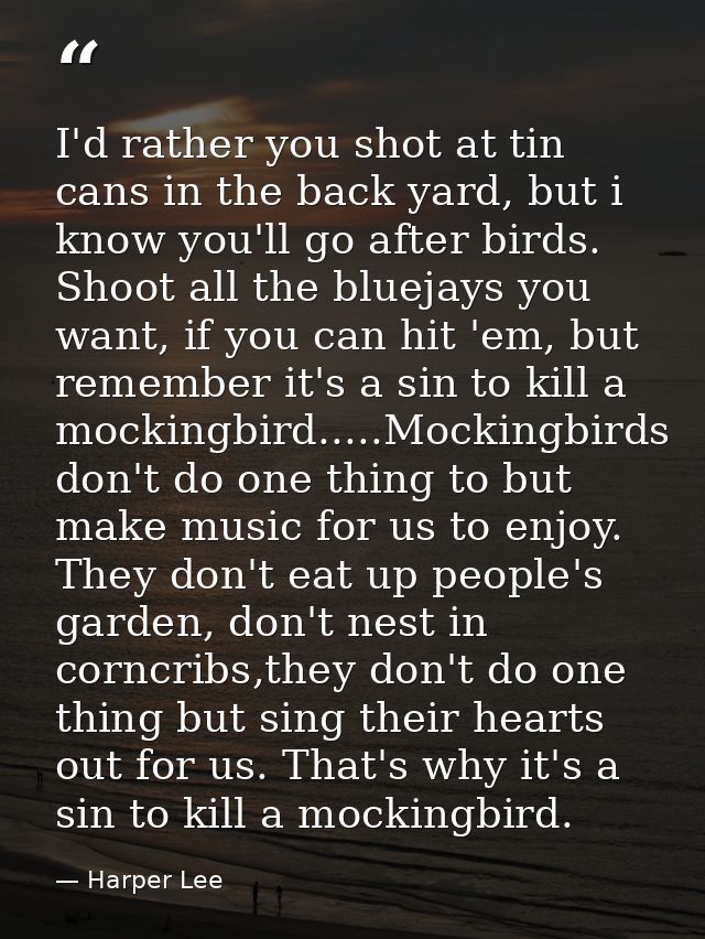 I'd rather you shot at tin cans in the back yard, but i know you'll go after birds. Shoot all the bluejays you want, if  — Harper Lee
