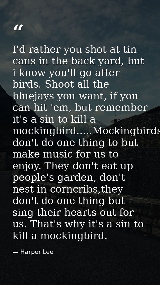 I'd rather you shot at tin cans in the back yard, but i know you'll go after birds. Shoot all the bluejays you want, if  — Harper Lee