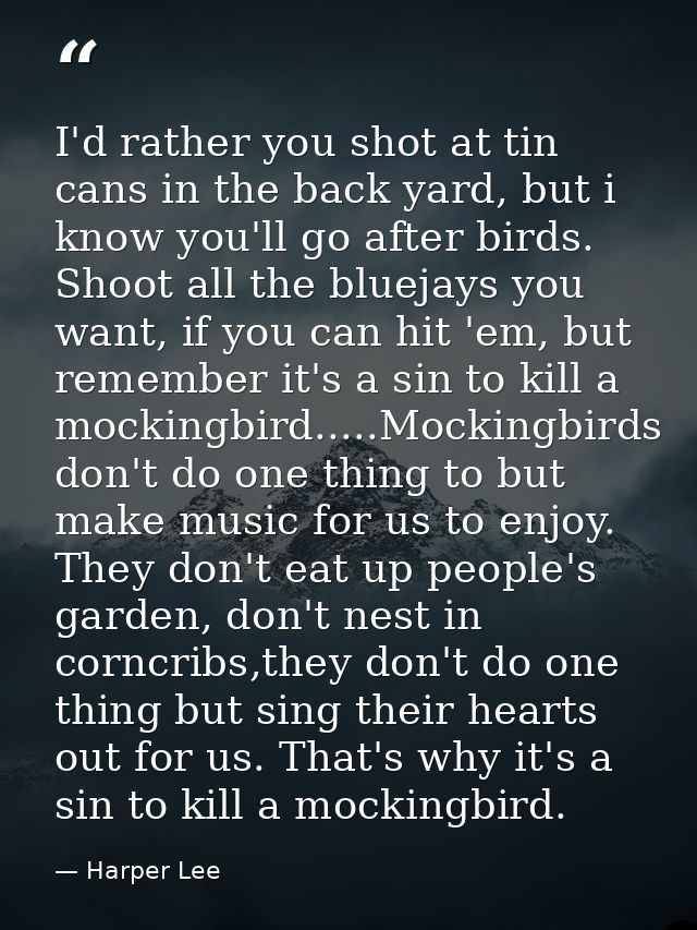 I'd rather you shot at tin cans in the back yard, but i know you'll go after birds. Shoot all the bluejays you want, if  — Harper Lee
