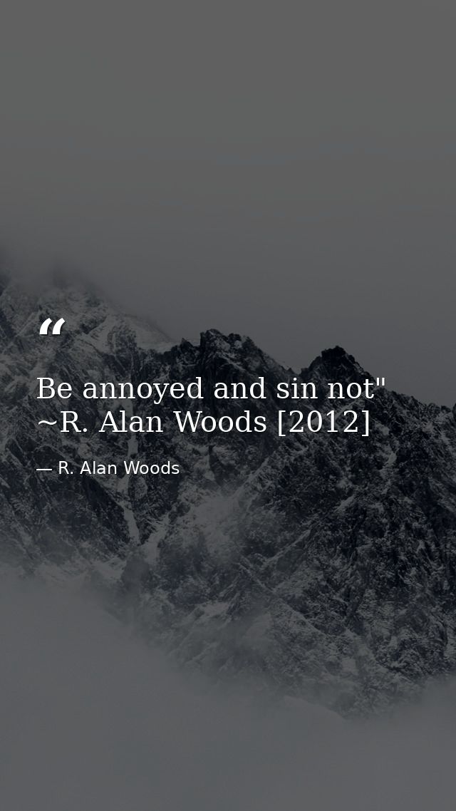 Be annoyed and sin not" ~R. Alan Woods [2012] — R. Alan Woods