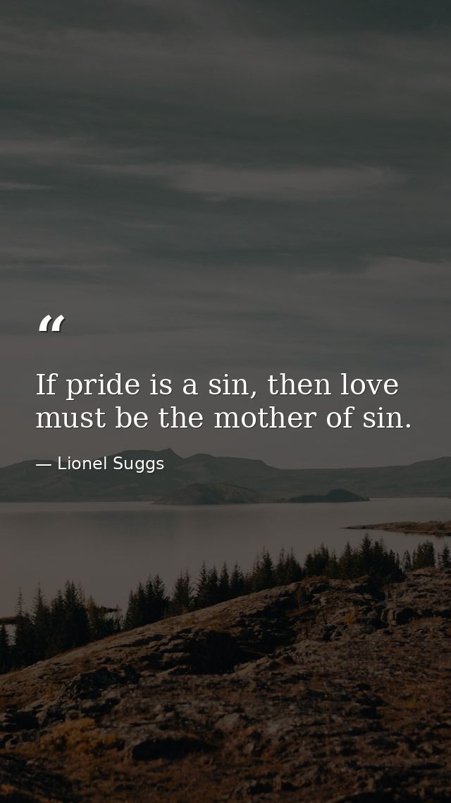 If pride is a sin, then love must be the mother of sin. — Lionel Suggs