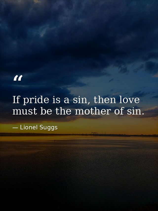 If pride is a sin, then love must be the mother of sin. — Lionel Suggs
