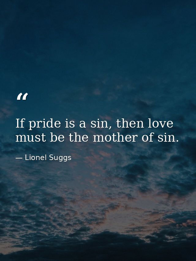 If pride is a sin, then love must be the mother of sin. — Lionel Suggs