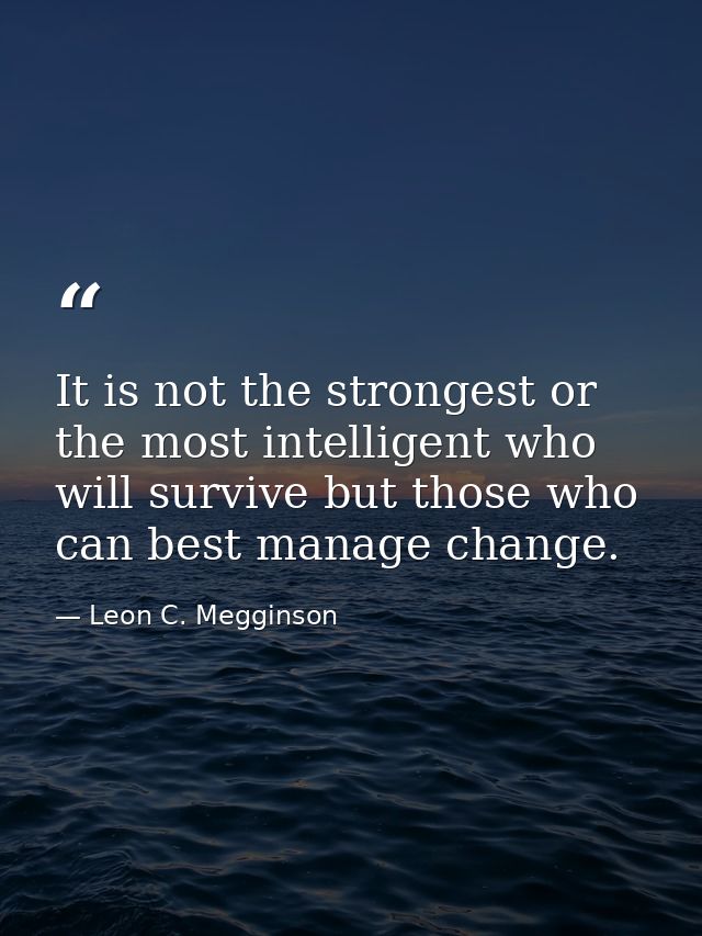 It is not the strongest or the most intelligent who will survive but those who can best manage change. — Leon C. Megginson