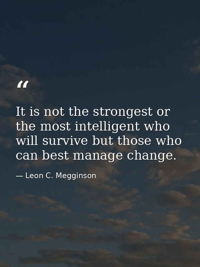 It is not the strongest or the most intelligent who will survive but those who can best manage change. — Leon C. Megginson